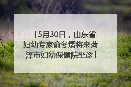 5月30日，山东省妇幼专家俞冬熠将来菏泽市妇幼保健院坐诊