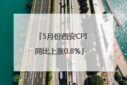 5月份西安CPI同比上涨0.8%