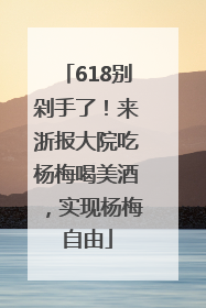 618别剁手了！来浙报大院吃杨梅喝美酒，实现杨梅自由