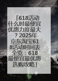 618活动什么时最便宜优惠力度最大？2025年京东淘宝618活动时间表全览：618最便宜最优惠选购攻略