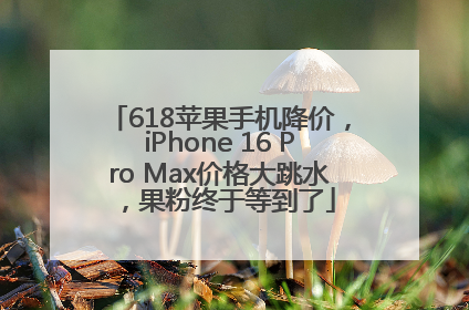 618苹果手机降价，iPhone 16 Pro Max价格大跳水，果粉终于等到了