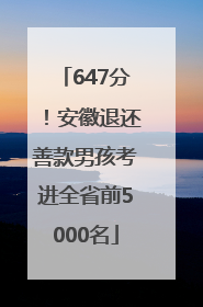 647分！安徽退还善款男孩考进全省前5000名