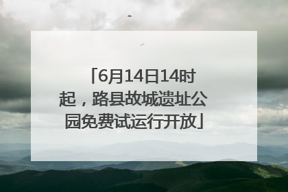 6月14日14时起，路县故城遗址公园免费试运行开放