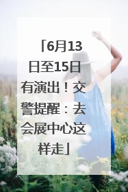 6月13日至15日有演出！交警提醒：去会展中心这样走