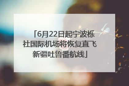 6月22日起宁波栎社国际机场将恢复直飞新疆吐鲁番航线