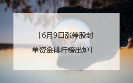 6月9日涨停股封单资金排行榜出炉