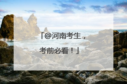 @河南考生，考前必看！