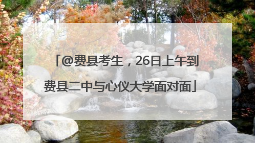 @费县考生，26日上午到费县二中与心仪大学面对面