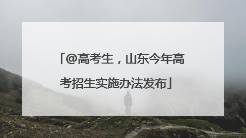 @高考生，山东今年高考招生实施办法发布
