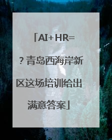 AI+HR=？青岛西海岸新区这场培训给出满意答案