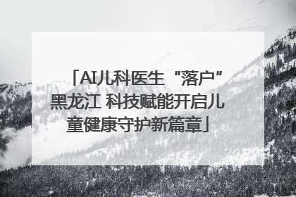 AI儿科医生“落户”黑龙江 科技赋能开启儿童健康守护新篇章