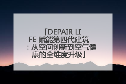 DEPAIR LIFE 赋能第四代建筑：从空间创新到空气健康的全维度升级