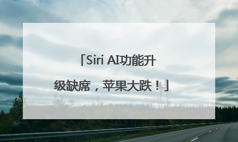 Siri AI功能升级缺席，苹果大跌！